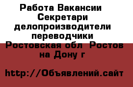 Работа Вакансии - Секретари, делопроизводители, переводчики. Ростовская обл.,Ростов-на-Дону г.